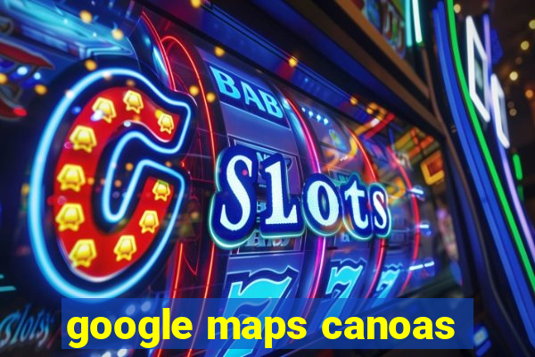 google maps canoas